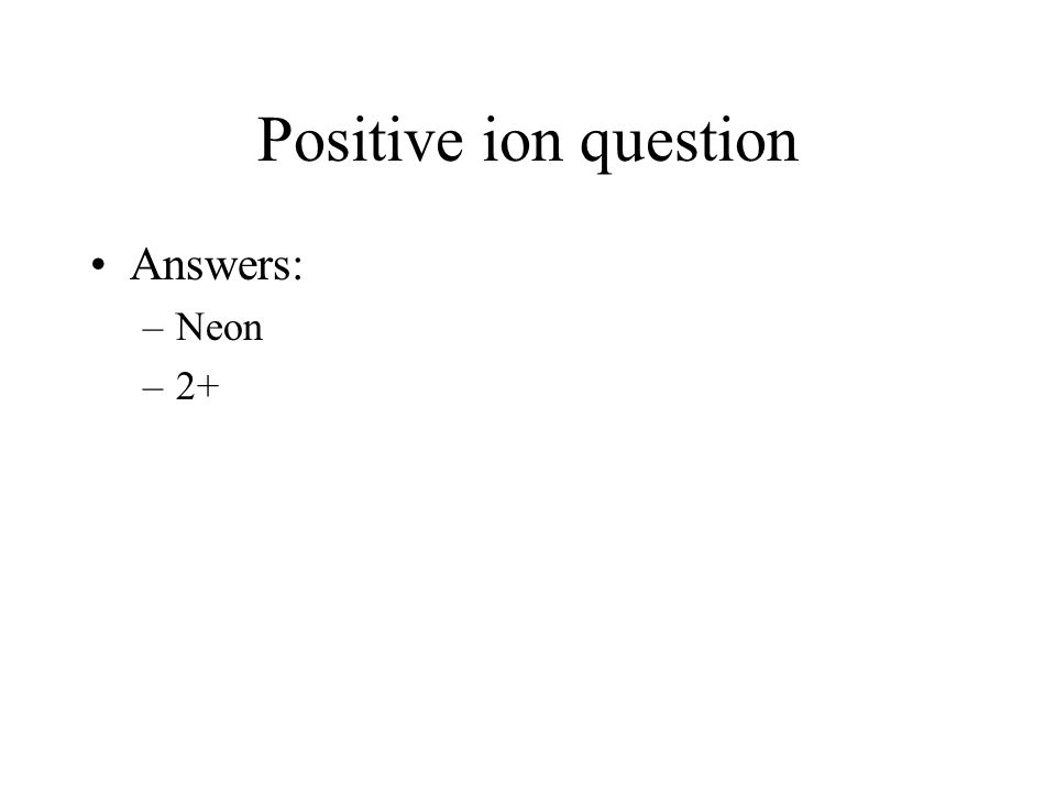 Positive ion question Answers: –Neon –2+