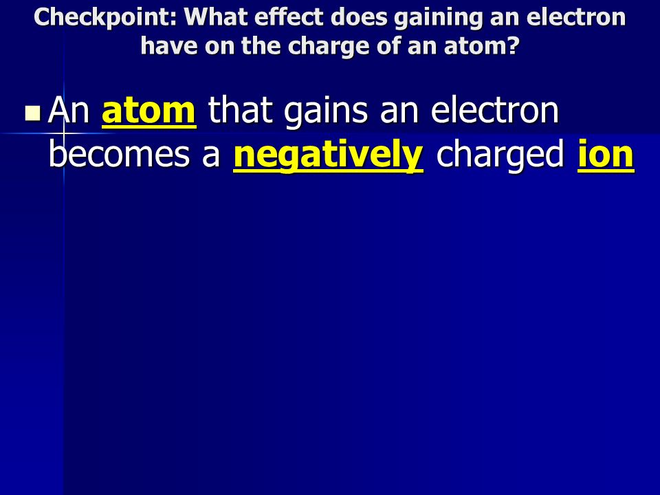 Checkpoint: What effect does gaining an electron have on the charge of an atom.