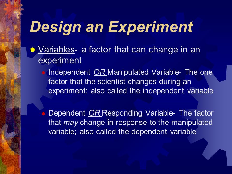Design an Experiment  experiments contain 2 parts:  experimental set-up - contains variable being tested  control set-up - same as experimental set-up w/out the variable