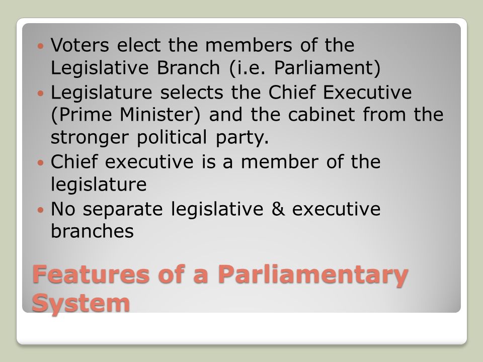 Features of a Parliamentary System Voters elect the members of the Legislative Branch (i.e.