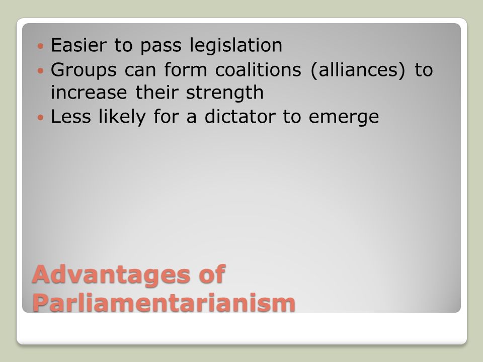 Advantages of Parliamentarianism Easier to pass legislation Groups can form coalitions (alliances) to increase their strength Less likely for a dictator to emerge