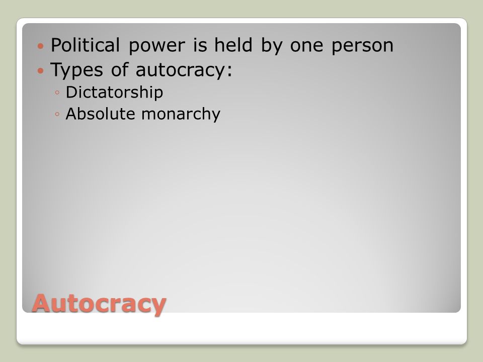 Autocracy Political power is held by one person Types of autocracy: ◦Dictatorship ◦Absolute monarchy