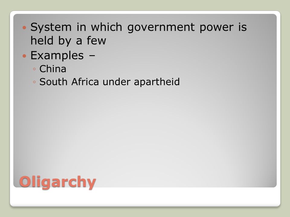 Oligarchy System in which government power is held by a few Examples – ◦China ◦South Africa under apartheid