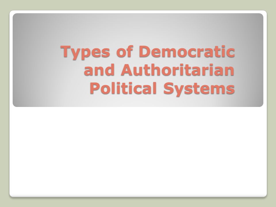 Types of Democratic and Authoritarian Political Systems