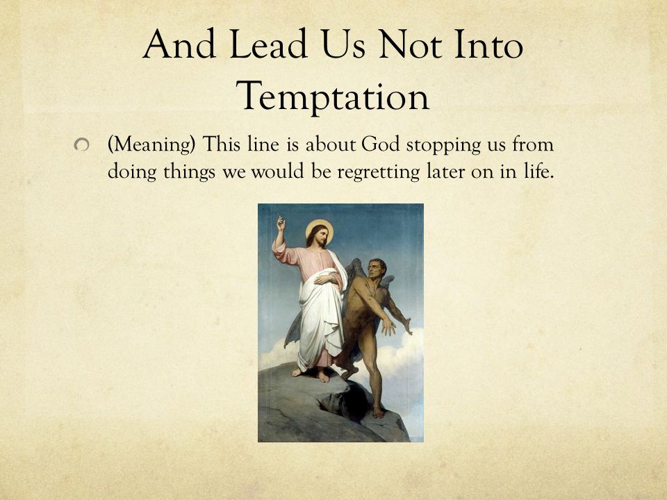And Lead Us Not Into Temptation (Meaning) This line is about God stopping us from doing things we would be regretting later on in life.