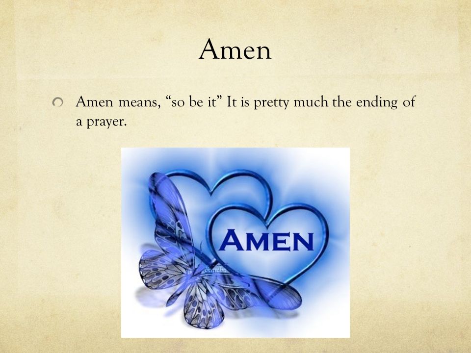 Amen Amen means, so be it It is pretty much the ending of a prayer.