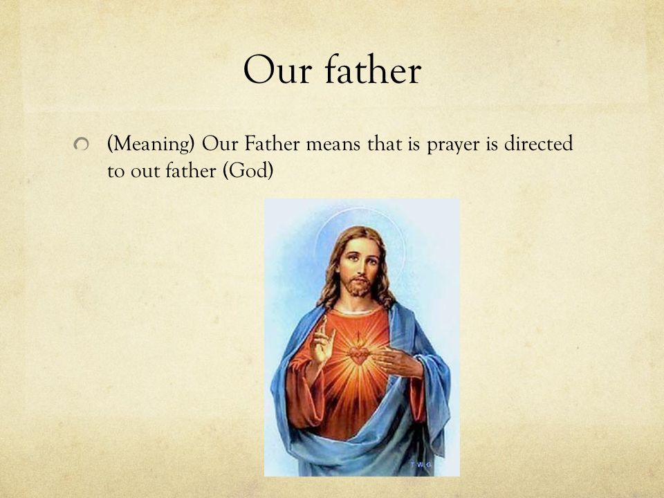 Our father (Meaning) Our Father means that is prayer is directed to out father (God)