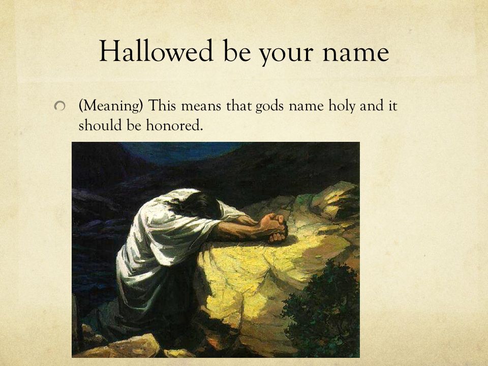 Hallowed be your name (Meaning) This means that gods name holy and it should be honored.