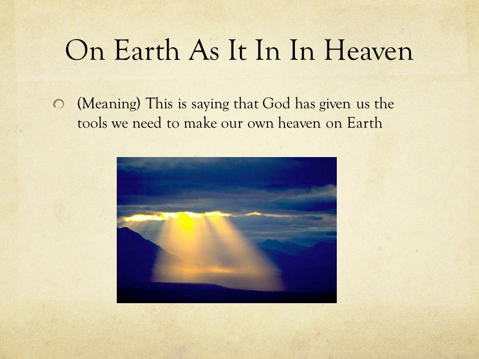 On Earth As It In In Heaven (Meaning) This is saying that God has given us the tools we need to make our own heaven on Earth