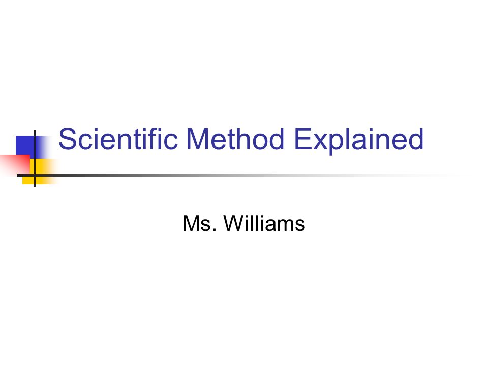Scientific Method Explained Ms. Williams