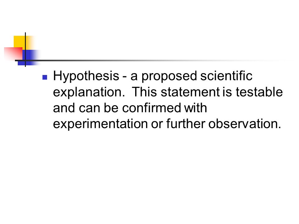 Hypothesis - a proposed scientific explanation.