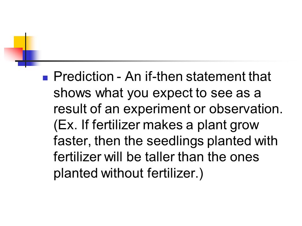 Prediction - An if-then statement that shows what you expect to see as a result of an experiment or observation.