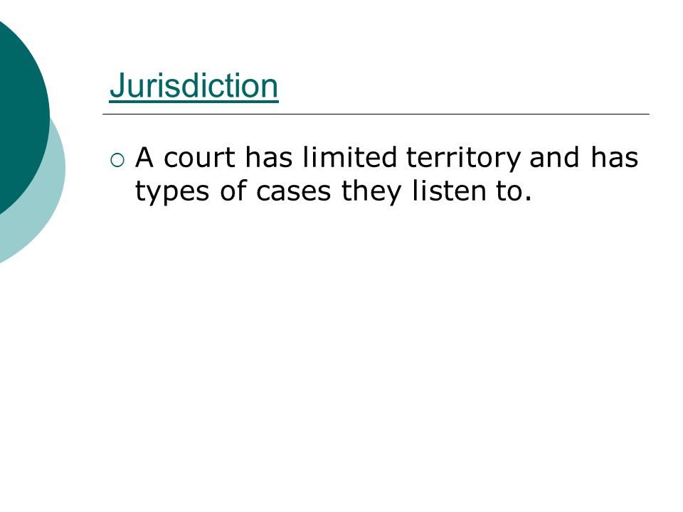 Jurisdiction  A court has limited territory and has types of cases they listen to.