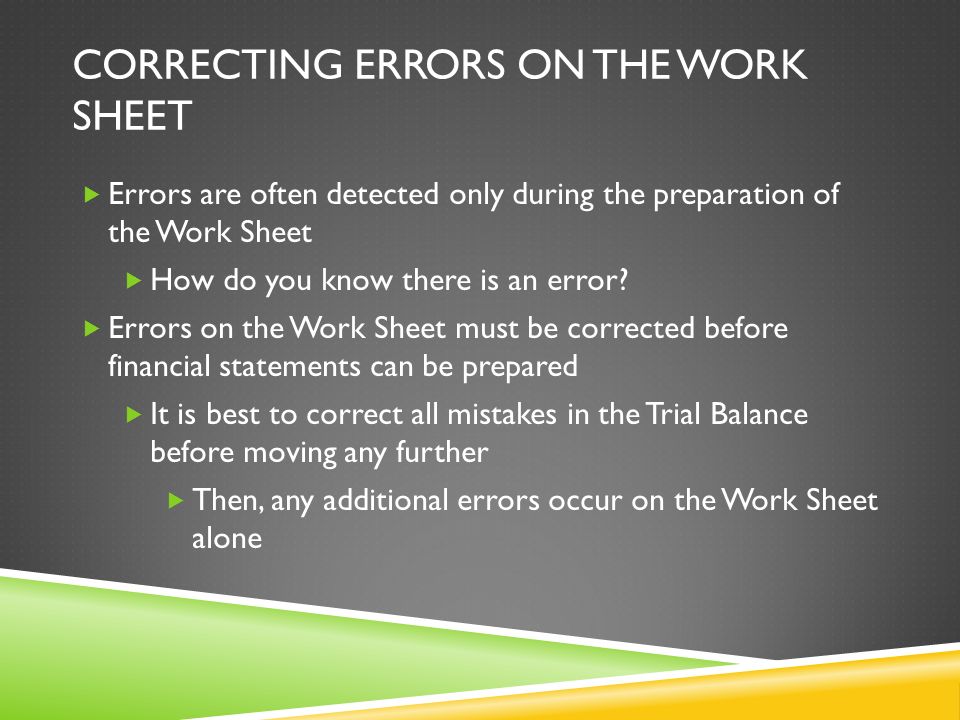 CORRECTING ERRORS ON THE WORK SHEET  Errors are often detected only during the preparation of the Work Sheet  How do you know there is an error.