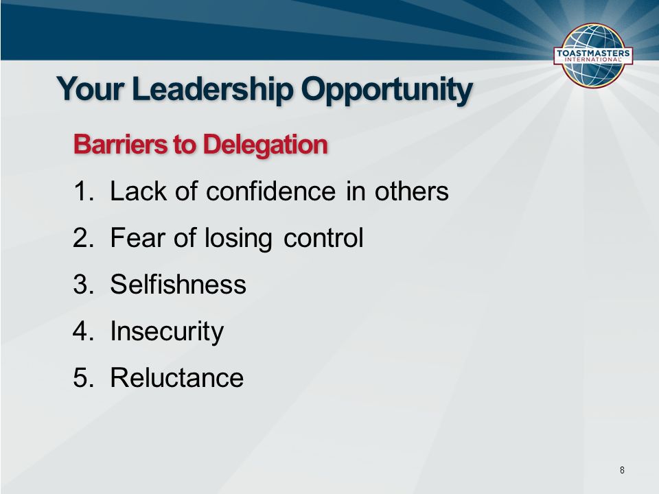 1.Lack of confidence in others 2.Fear of losing control 3.Selfishness 4.Insecurity 5.Reluctance 8 Your Leadership Opportunity Barriers to Delegation
