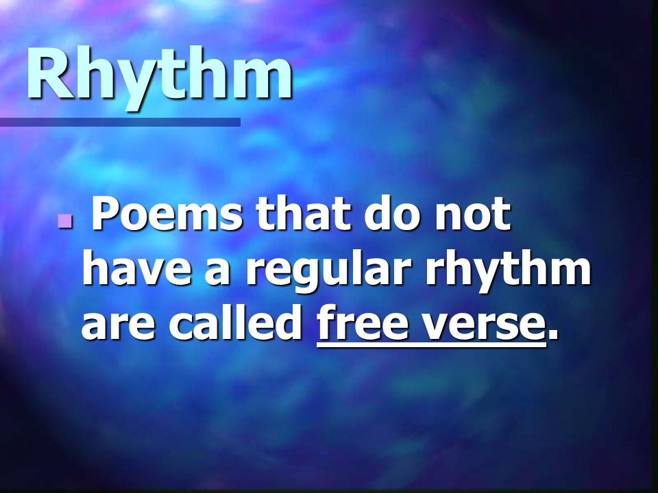 Rhythm Poems that do not have a regular rhythm are called free verse.