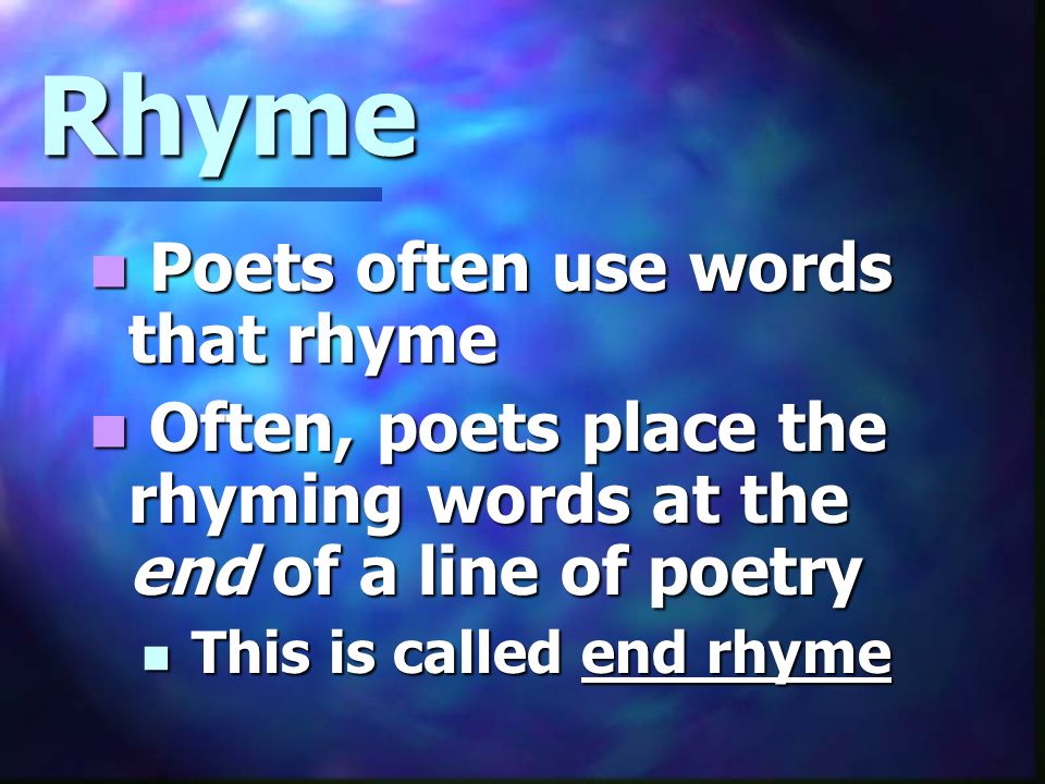 Rhyme Poets often use words that rhyme Poets often use words that rhyme Often, poets place the rhyming words at the end of a line of poetry Often, poets place the rhyming words at the end of a line of poetry This is called end rhyme This is called end rhyme