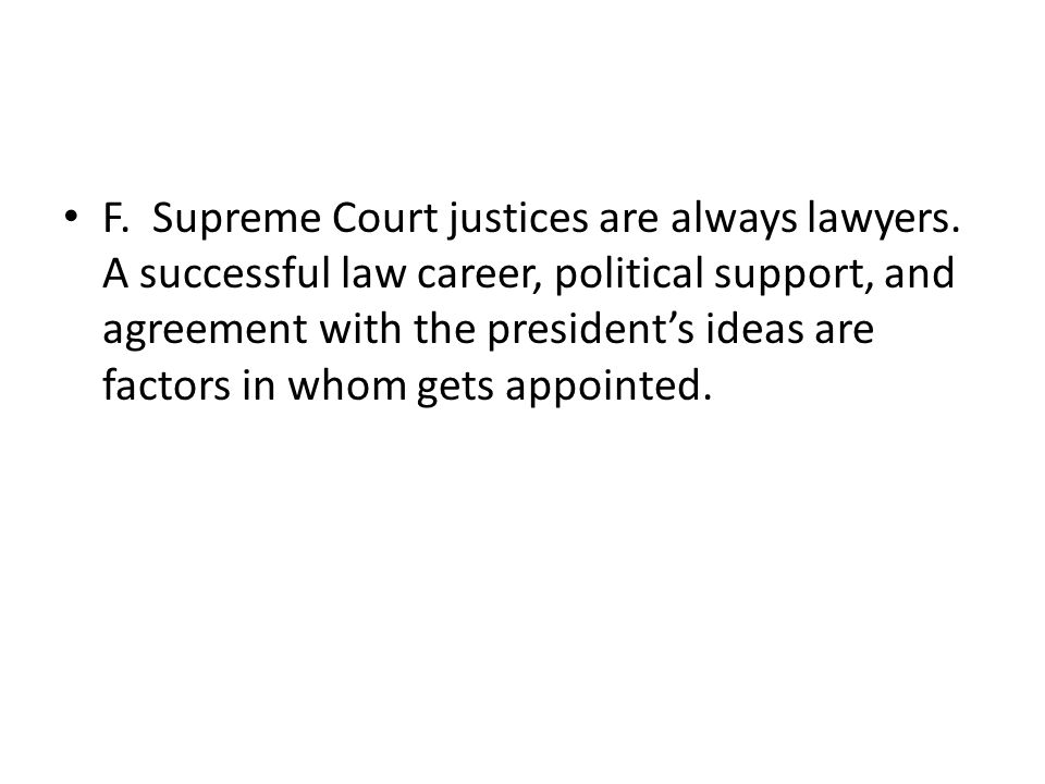 F. Supreme Court justices are always lawyers.