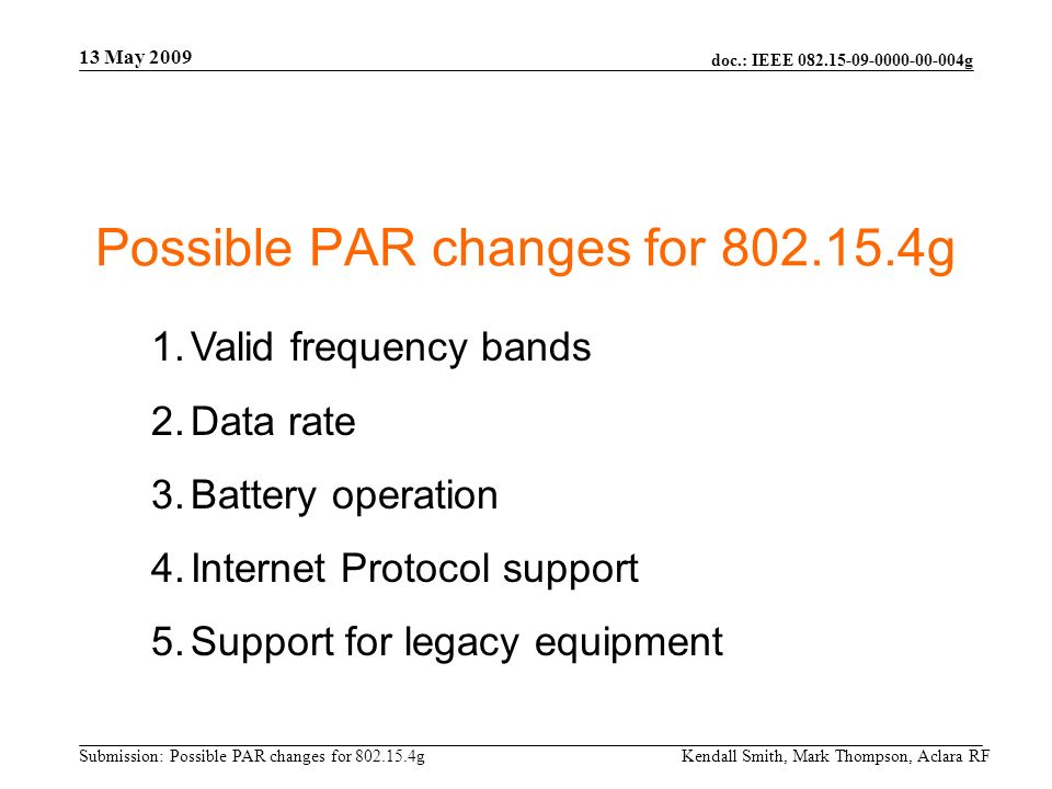 doc.: IEEE g Submission: Possible PAR changes for g 13 May 2009 Kendall Smith, Mark Thompson, Aclara RF Possible PAR changes for g 1.Valid frequency bands 2.Data rate 3.Battery operation 4.Internet Protocol support 5.Support for legacy equipment