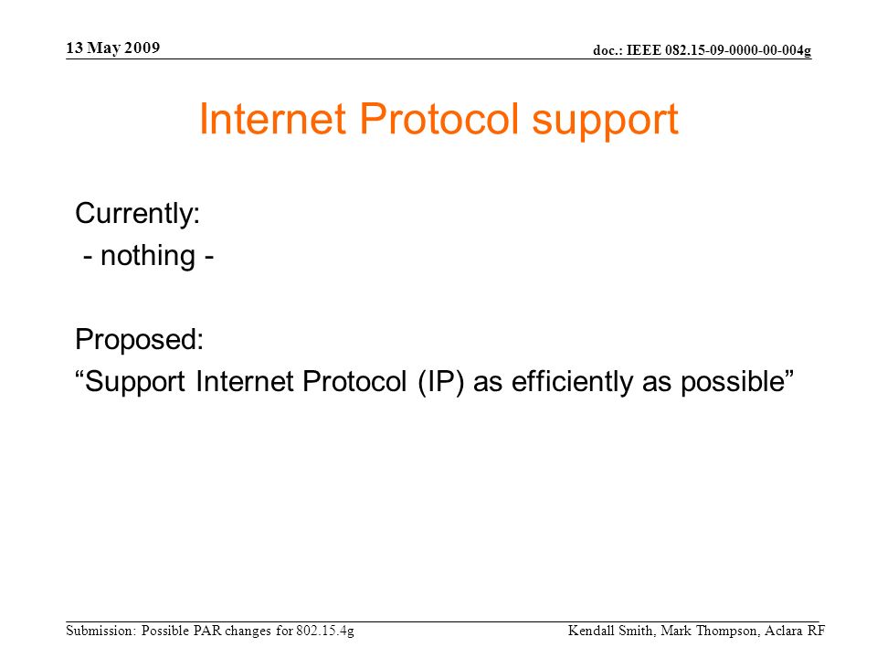 doc.: IEEE g Submission: Possible PAR changes for g 13 May 2009 Kendall Smith, Mark Thompson, Aclara RF Internet Protocol support Currently: - nothing - Proposed: Support Internet Protocol (IP) as efficiently as possible