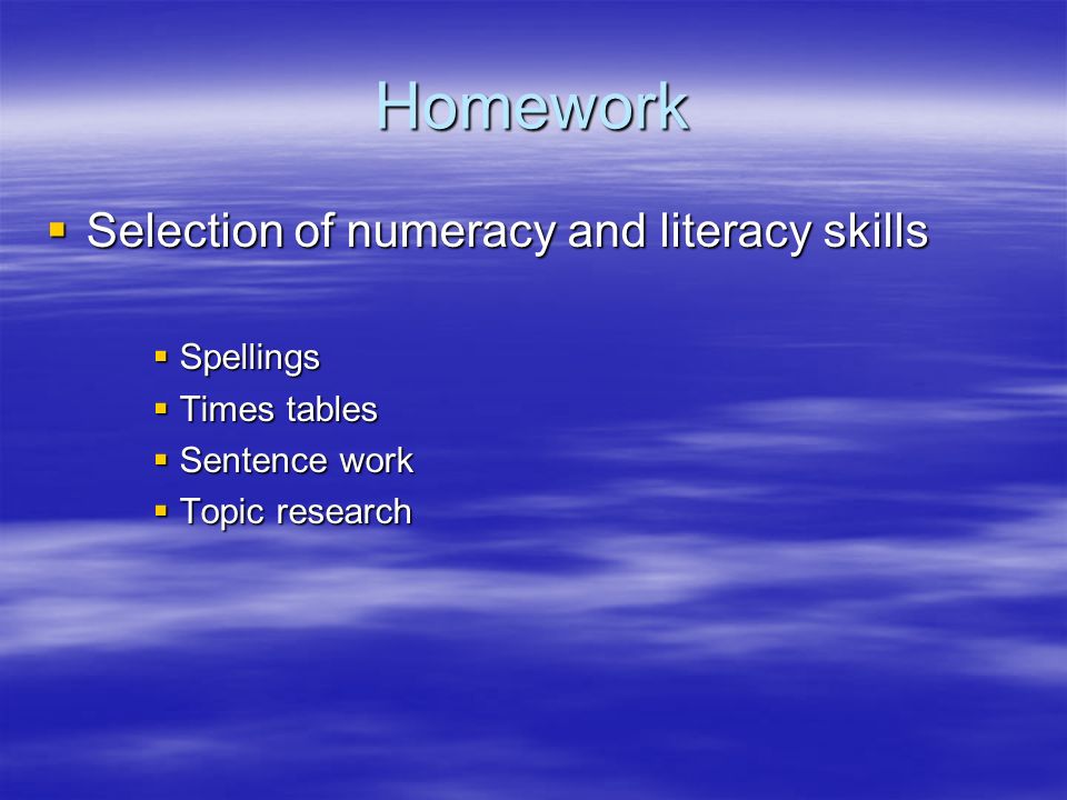 Homework  Selection of numeracy and literacy skills  Spellings  Times tables  Sentence work  Topic research