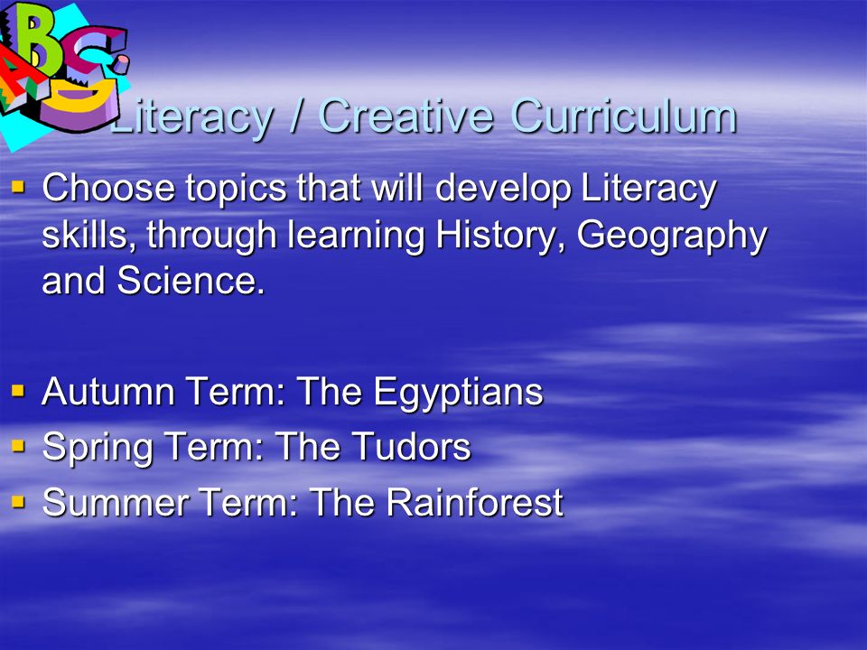 Literacy / Creative Curriculum Literacy / Creative Curriculum  Choose topics that will develop Literacy skills, through learning History, Geography and Science.