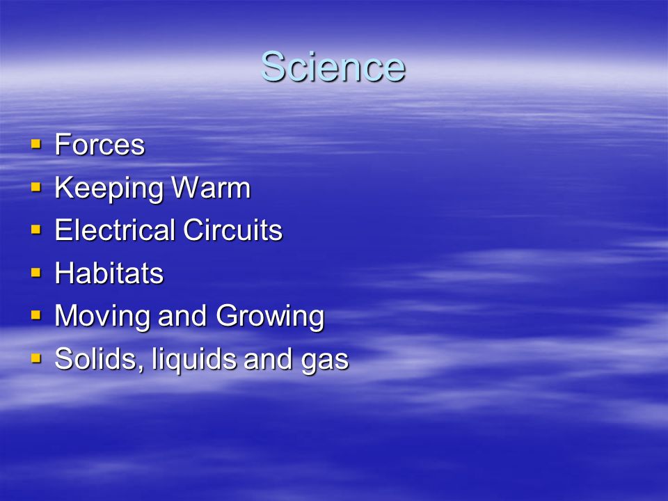 Science  Forces  Keeping Warm  Electrical Circuits  Habitats  Moving and Growing  Solids, liquids and gas