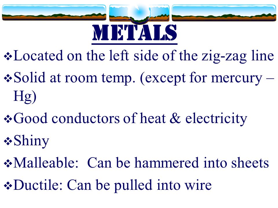 Metals  Located on the left side of the zig-zag line  Solid at room temp.