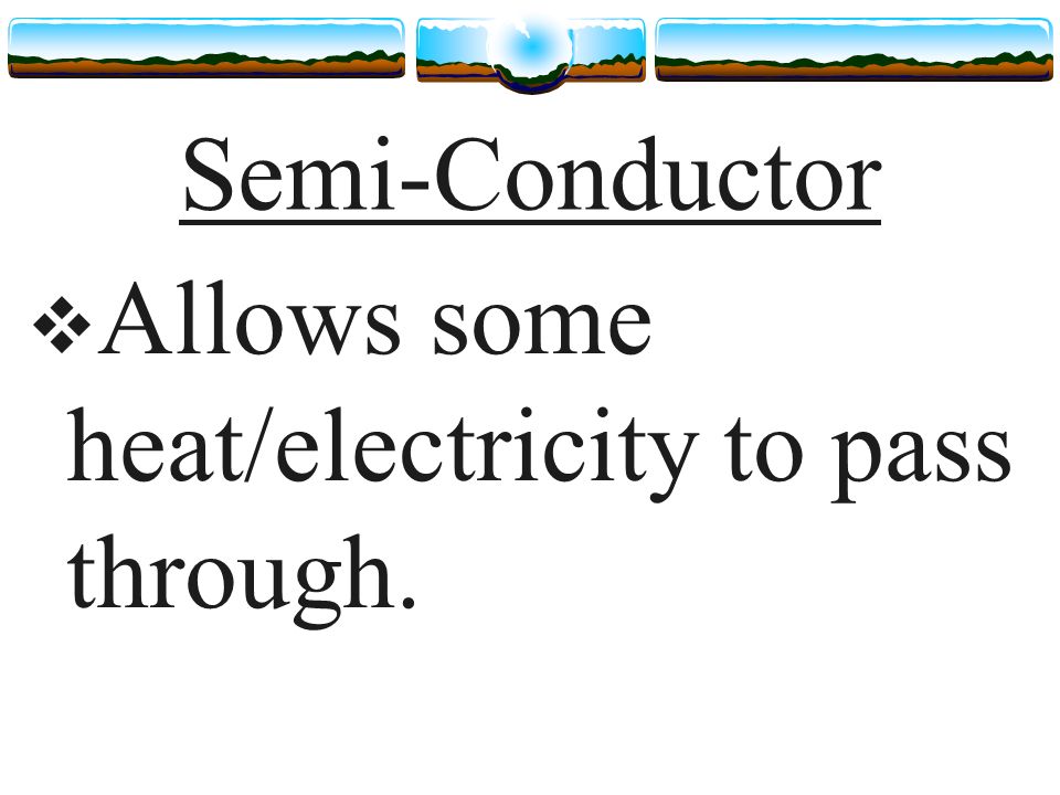 Semi-Conductor  Allows some heat/electricity to pass through.