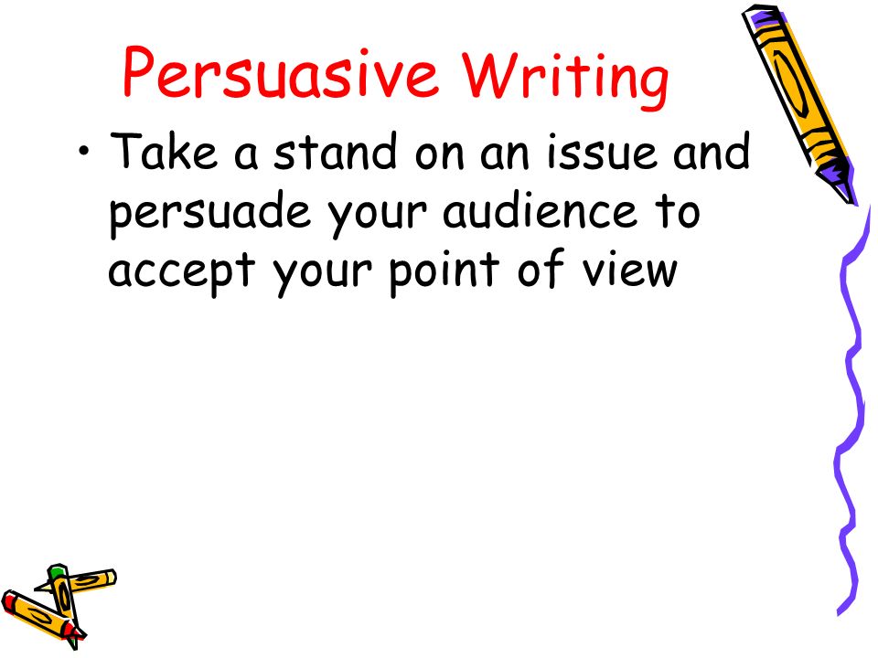 Persuasive Writing Take a stand on an issue and persuade your audience to accept your point of view