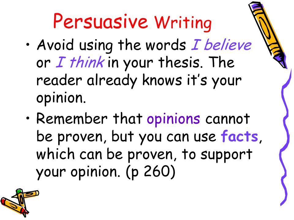 Persuasive Writing Avoid using the words I believe or I think in your thesis.