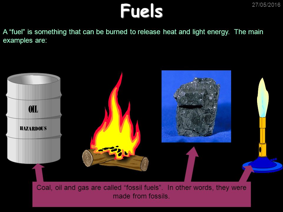 Fuels 27/05/2016 A fuel is something that can be burned to release heat and light energy.