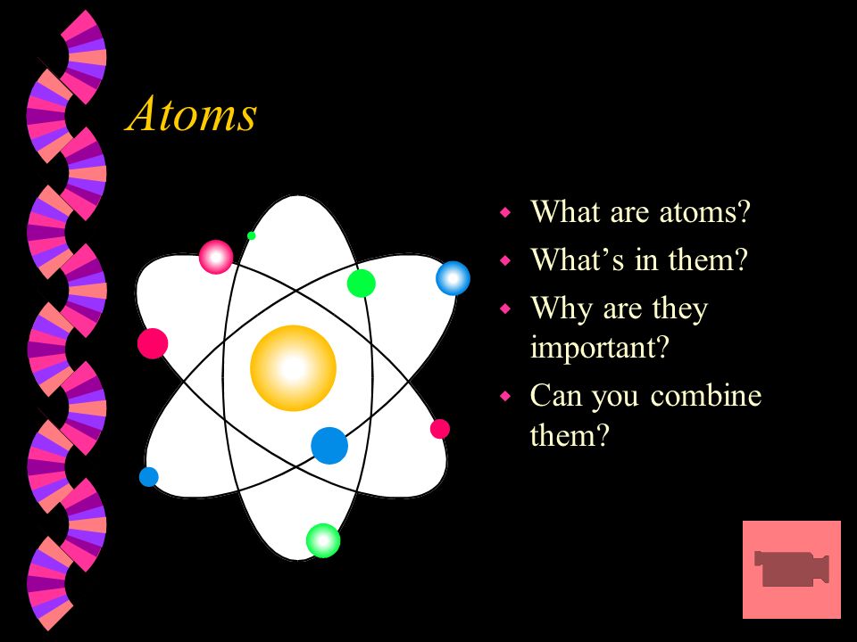 Atoms w What are atoms w What’s in them w Why are they important w Can you combine them