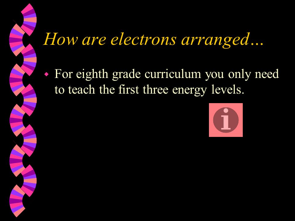 How are electrons arranged… w For eighth grade curriculum you only need to teach the first three energy levels.