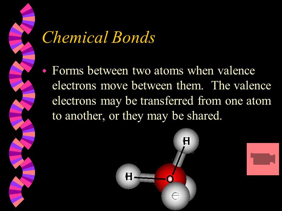 Chemical Bonds w Forms between two atoms when valence electrons move between them.
