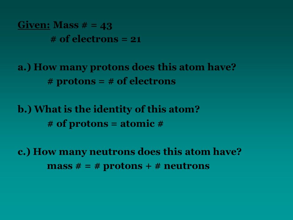 Given: Mass # = 43 # of electrons = 21 a.) How many protons does this atom have.