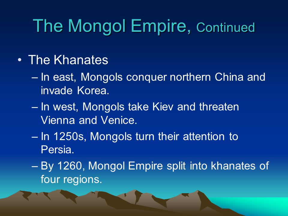 The Mongol Empire, Continued The Khanates –In east, Mongols conquer northern China and invade Korea.