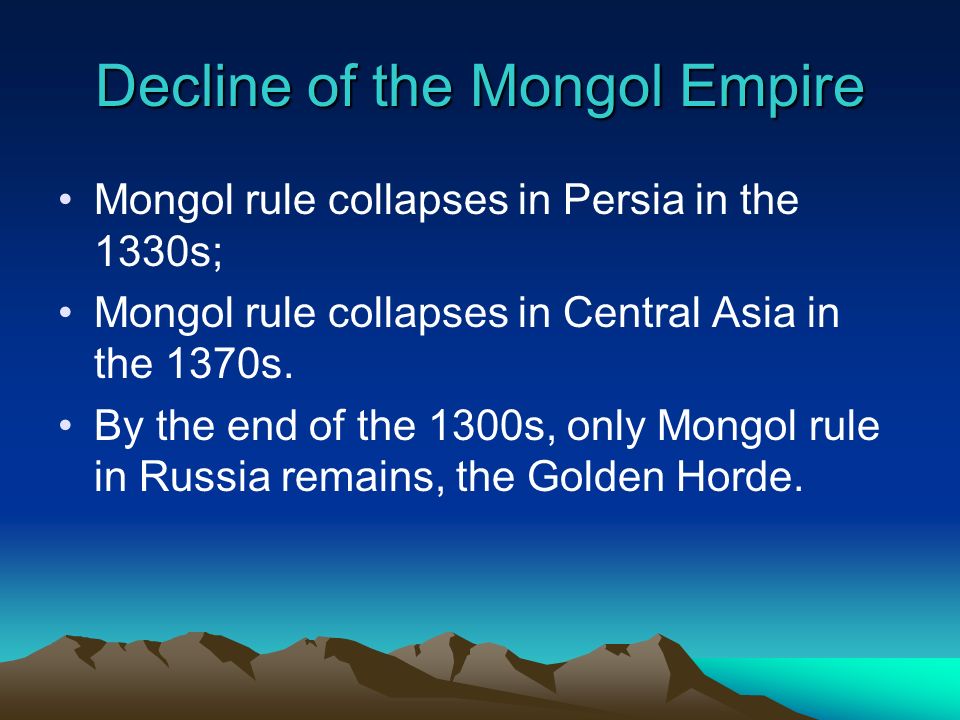 Decline of the Mongol Empire Mongol rule collapses in Persia in the 1330s; Mongol rule collapses in Central Asia in the 1370s.