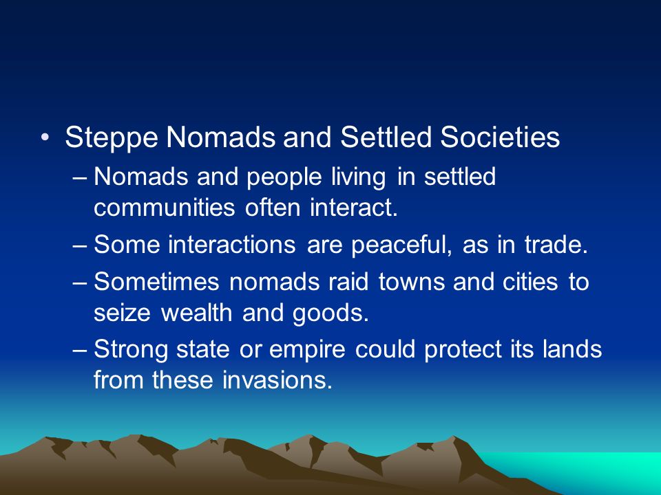 Steppe Nomads and Settled Societies –Nomads and people living in settled communities often interact.