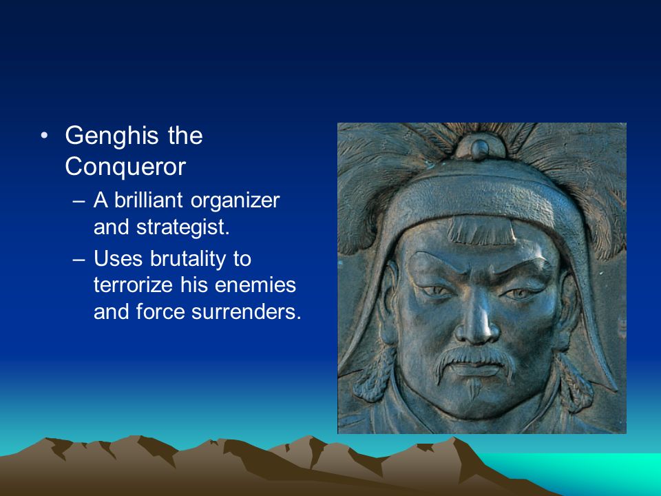 Genghis the Conqueror –A brilliant organizer and strategist.