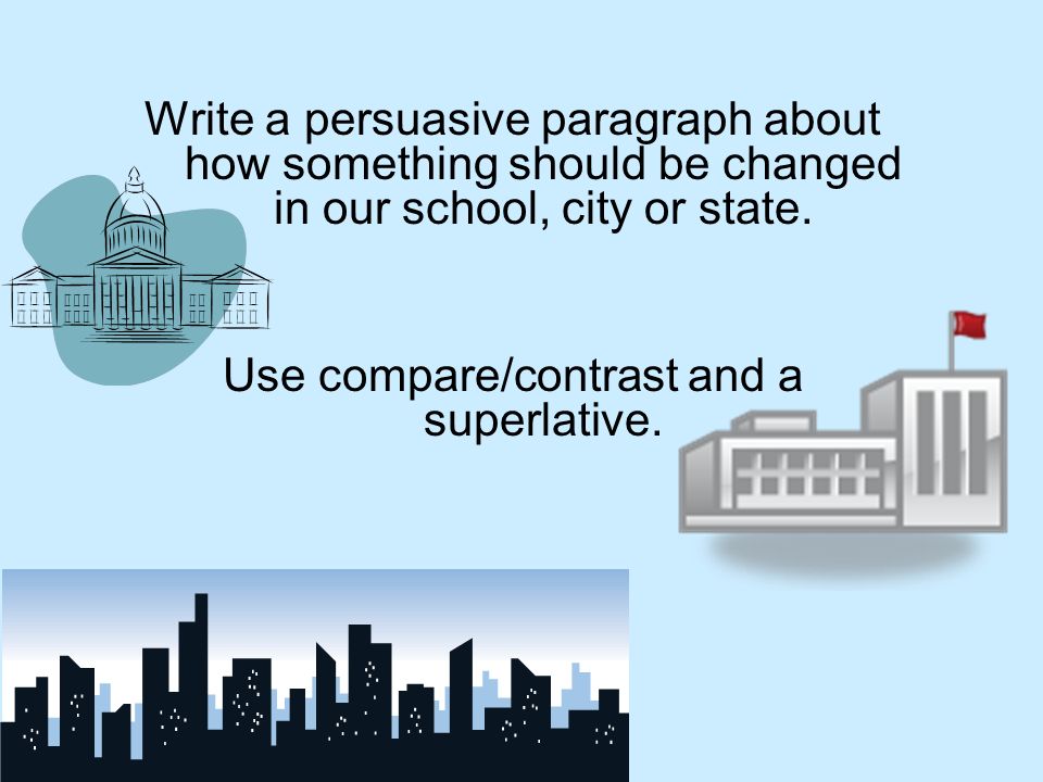 Write a persuasive paragraph about how something should be changed in our school, city or state.