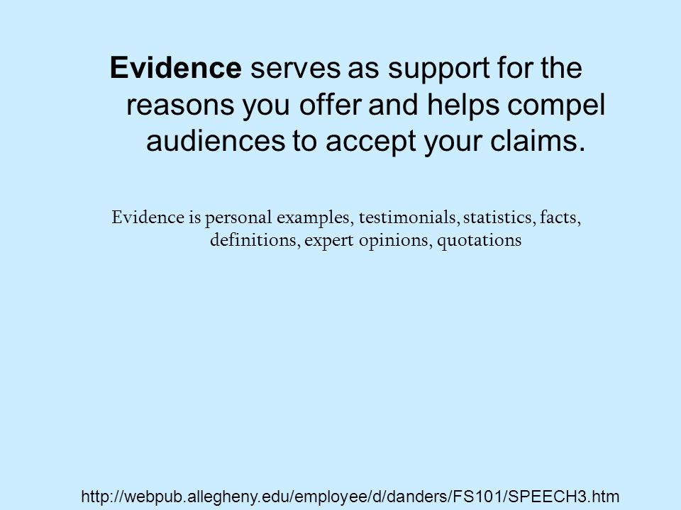 Evidence serves as support for the reasons you offer and helps compel audiences to accept your claims.