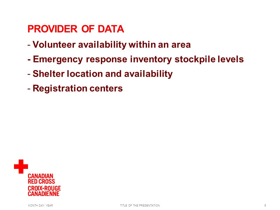 MONTH DAY, YEARTITLE OF THE PRESENTATION5 PROVIDER OF DATA -Volunteer availability within an area - Emergency response inventory stockpile levels -Shelter location and availability -Registration centers