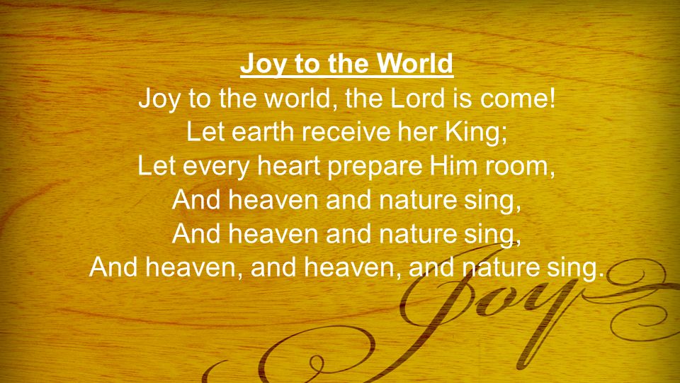 Joy to the World Joy to the world, the Lord is come.