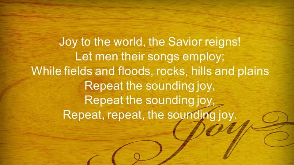 Joy to the world, the Savior reigns.