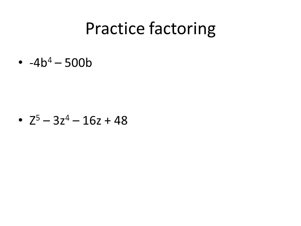 Practice factoring -4b 4 – 500b Z 5 – 3z 4 – 16z + 48