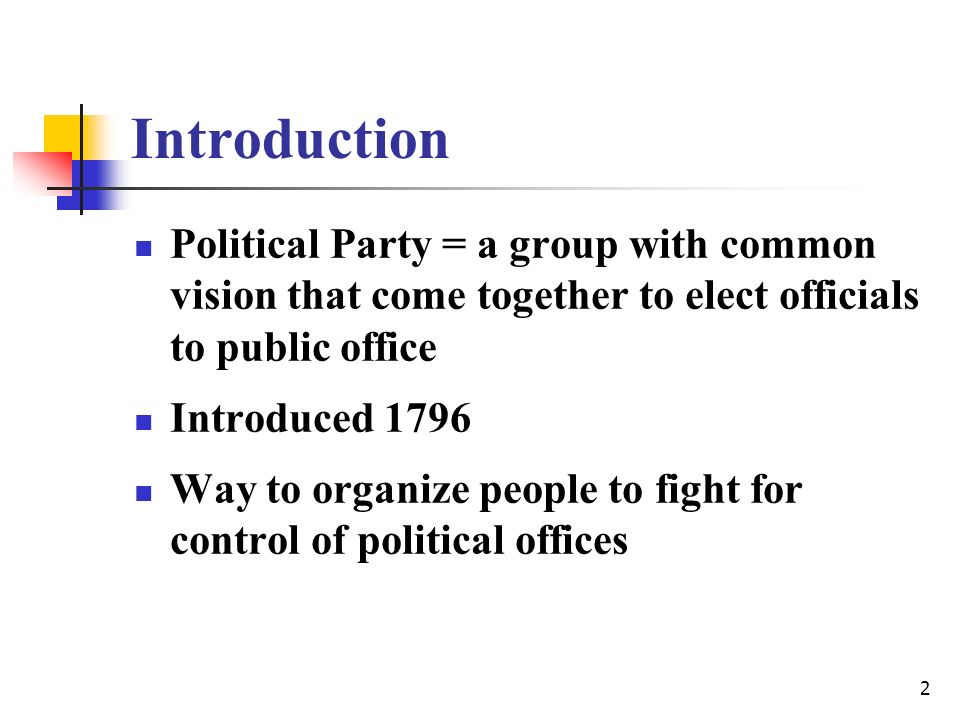 2 Introduction Political Party = a group with common vision that come together to elect officials to public office Introduced 1796 Way to organize people to fight for control of political offices
