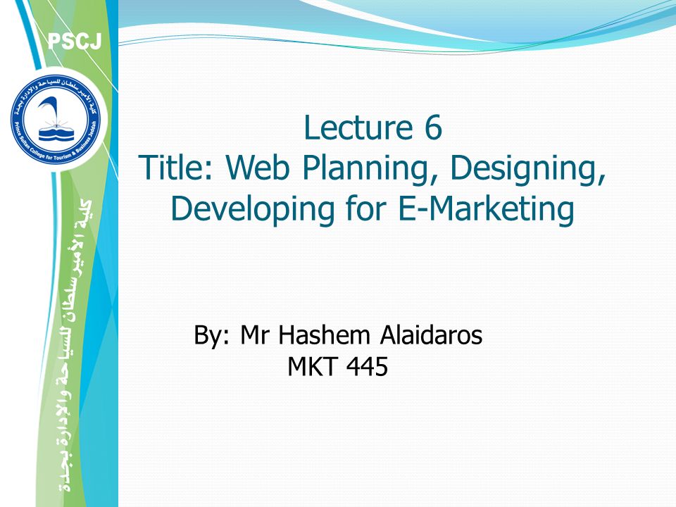 Lecture 6 Title: Web Planning, Designing, Developing for E-Marketing By: Mr Hashem Alaidaros MKT 445