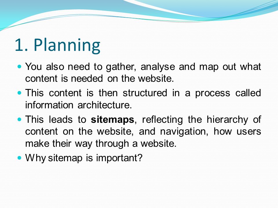 1. Planning You also need to gather, analyse and map out what content is needed on the website.
