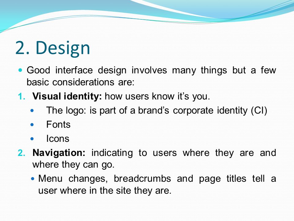 2. Design Good interface design involves many things but a few basic considerations are: 1.